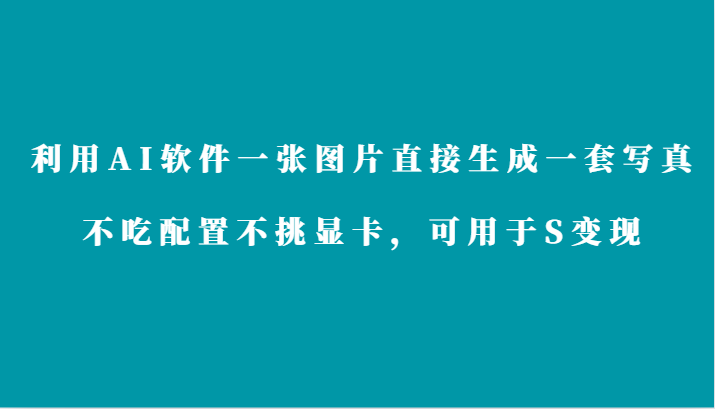 利用AI软件只需一张图片直接生成一套写真，不吃配置不挑显卡，可用于S变现网赚项目-副业赚钱-互联网创业-资源整合八方网创