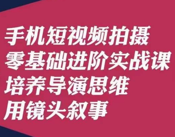 手机短视频拍摄零基础进阶实战课，培养导演思维用镜头叙事唐先生网赚项目-副业赚钱-互联网创业-资源整合八方网创