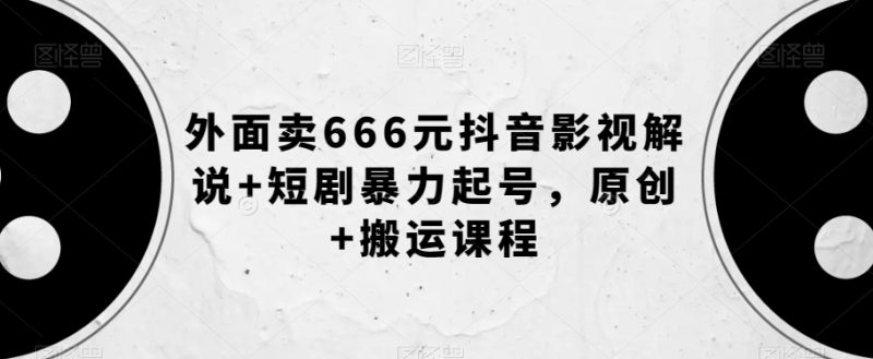 外面卖666元抖音影视解说+短剧暴力起号，原创+搬运课程网赚项目-副业赚钱-互联网创业-资源整合八方网创