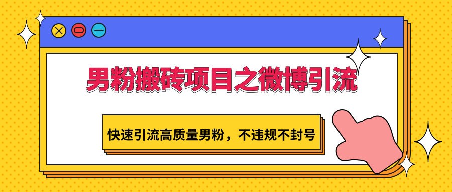 男粉搬砖项目之微博引流，快速引流高质量男粉，不违规不封号网赚项目-副业赚钱-互联网创业-资源整合八方网创