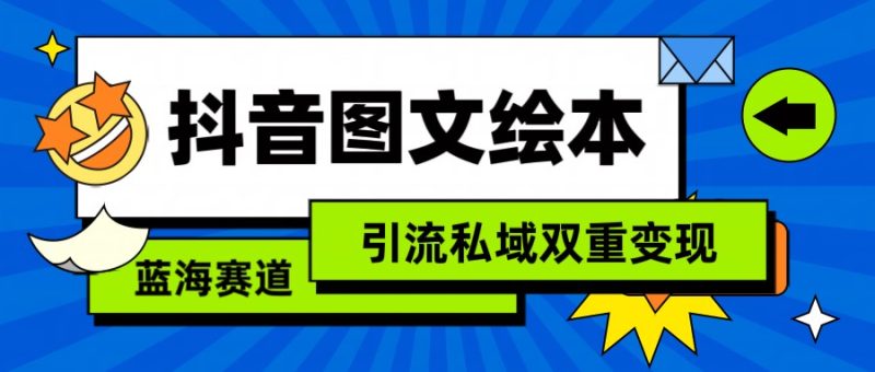 抖音图文绘本，蓝海赛道，引流私域双重变现网赚项目-副业赚钱-互联网创业-资源整合八方网创