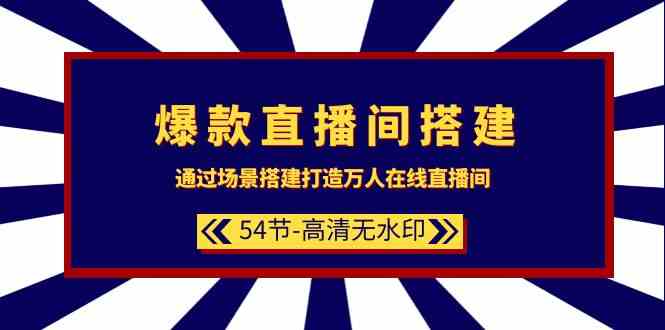 爆款直播间搭建：通过场景搭建打造万人在线直播间（54节）网赚项目-副业赚钱-互联网创业-资源整合八方网创