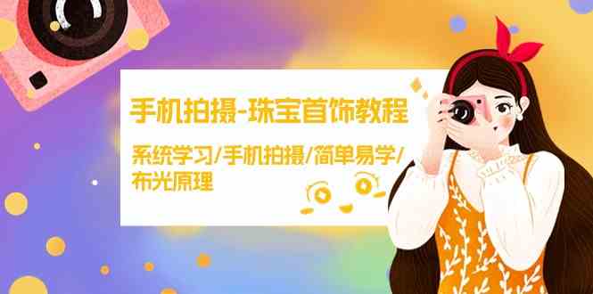 手机拍摄珠宝首饰教程，系统学习/手机拍摄/简单易学/布光原理网赚项目-副业赚钱-互联网创业-资源整合八方网创