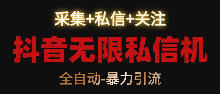 抖音无限私信机！采集+私信+关注，全自动暴力引流！网赚项目-副业赚钱-互联网创业-资源整合八方网创