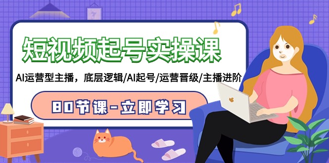短视频起号实操课，AI运营型主播，底层逻辑/AI起号/运营晋级/主播进阶/80节课网赚项目-副业赚钱-互联网创业-资源整合八方网创