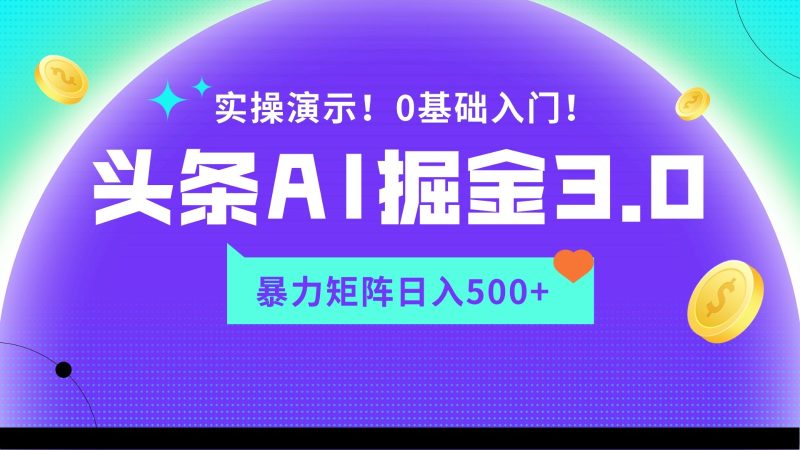 蓝海项目AI头条掘金3.0，矩阵玩法实操演示，轻松日入500+网赚项目-副业赚钱-互联网创业-资源整合八方网创
