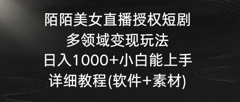 陌陌美女直播授权短剧，多领域变现玩法，日入1000+小白能上手，详细教程网赚项目-副业赚钱-互联网创业-资源整合八方网创