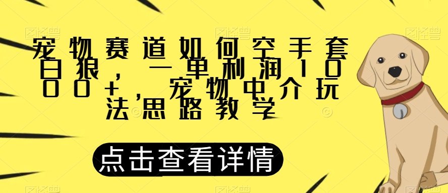 宠物赛道如何空手套白狼，一单利润1000+，宠物中介玩法思路教学【揭秘】网赚项目-副业赚钱-互联网创业-资源整合八方网创