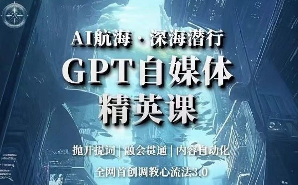 AI航海·深海潜行，GPT自媒体精英课，全网首创调教心流法3.0网赚项目-副业赚钱-互联网创业-资源整合八方网创