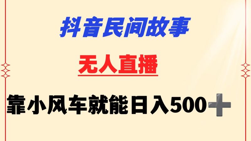 抖音民间故事无人挂机  靠小风车一天500+ 小白也能操作网赚项目-副业赚钱-互联网创业-资源整合八方网创