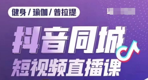 健身行业抖音同城短视频直播课，通过抖音低成本获客提升业绩，门店标准化流程承接流量网赚项目-副业赚钱-互联网创业-资源整合八方网创