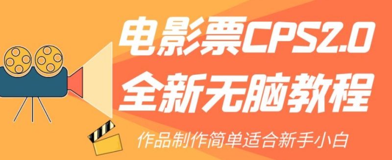 电影票CPS2.0全新无脑教程，作品制作简单适合新手小白网赚项目-副业赚钱-互联网创业-资源整合八方网创