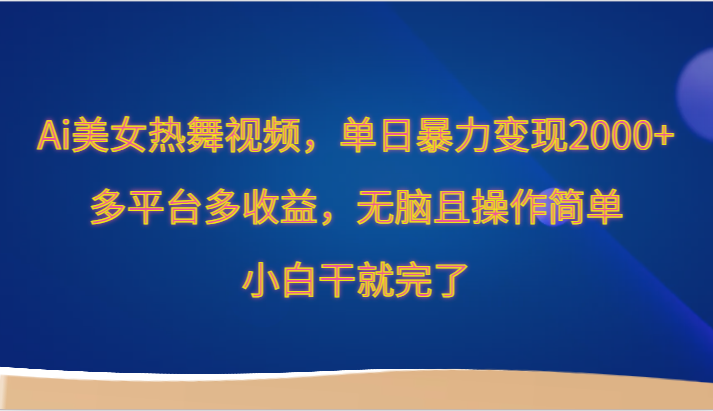 Ai美女热舞视频，单日暴力变现2000+，多平台多收益，无脑且操作简单，小白干就完了网赚项目-副业赚钱-互联网创业-资源整合八方网创
