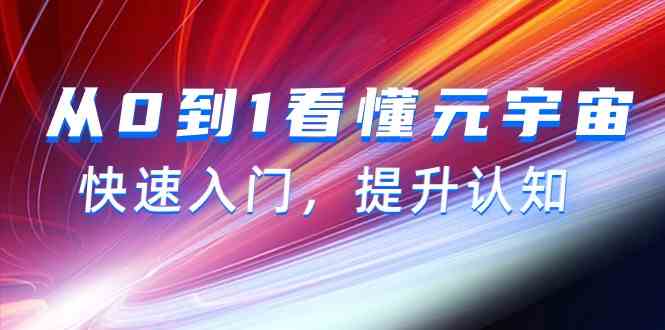 从0到1看懂元宇宙，快速入门，提升认知（15节视频课）网赚项目-副业赚钱-互联网创业-资源整合八方网创