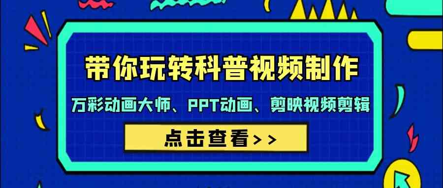 带你玩转科普视频制作-万彩动画大师、PPT动画、剪映视频剪辑（44节课）网赚项目-副业赚钱-互联网创业-资源整合八方网创