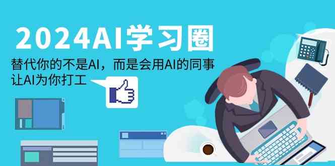 2024AI学习圈：替代你的不是AI，而是会用AI的同事，让AI为你打工网赚项目-副业赚钱-互联网创业-资源整合八方网创