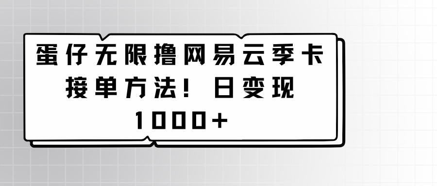 蛋仔无限撸网易云季卡接单方法！日变现1000+网赚项目-副业赚钱-互联网创业-资源整合八方网创