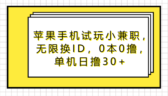 苹果手机试玩小兼职，无限换ID，0本0撸，单机日撸30+网赚项目-副业赚钱-互联网创业-资源整合八方网创
