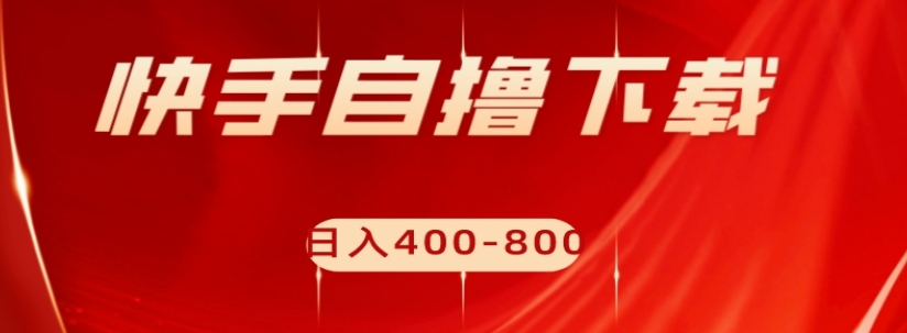 快手自撸下载项目，每天花一个小时，日入400-800【揭秘】网赚项目-副业赚钱-互联网创业-资源整合八方网创