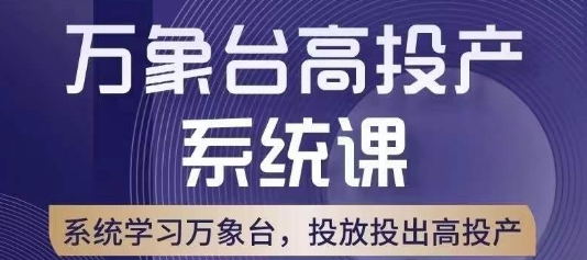 万象台高投产系统课，万象台底层逻辑解析，用多计划、多工具配合，投出高投产网赚项目-副业赚钱-互联网创业-资源整合八方网创