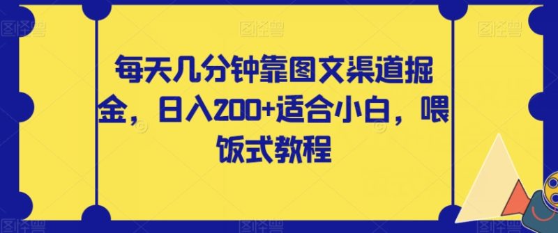 每天几分钟靠图文渠道掘金,日入200+适合小白,喂饭式教程【揭秘】网赚项目-副业赚钱-互联网创业-资源整合八方网创