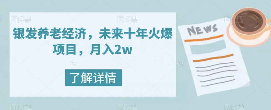 银发养老经济，未来十年火爆项目，月入2w【揭秘】网赚项目-副业赚钱-互联网创业-资源整合八方网创