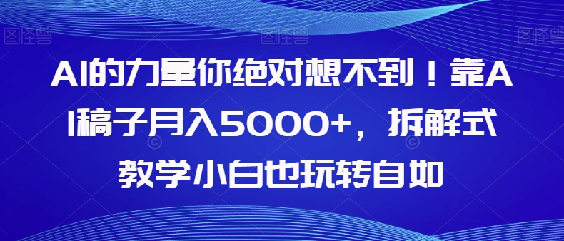 AI的力量你绝对想不到！靠AI稿子月入5000+，拆解式教学小白也玩转自如【揭秘】网赚项目-副业赚钱-互联网创业-资源整合八方网创