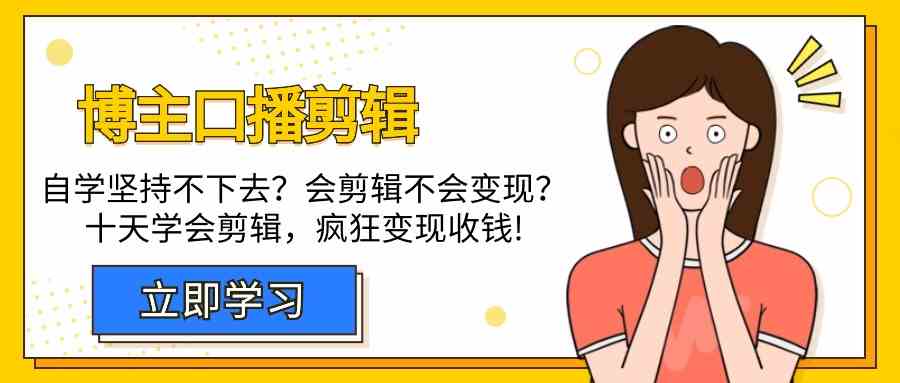 博主口播剪辑课，十天学会视频剪辑，解决变现问题疯狂收钱！网赚项目-副业赚钱-互联网创业-资源整合八方网创