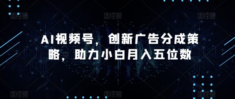 AI视频号,创新广告分成策略,助力小白月入五位数【揭秘】网赚项目-副业赚钱-互联网创业-资源整合八方网创