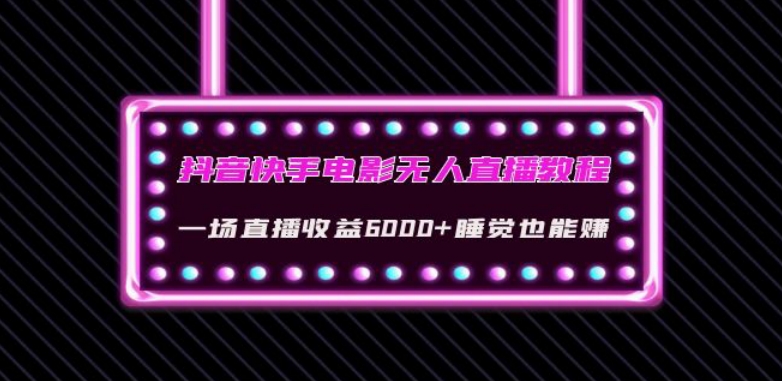抖音快手电影无人直播教程：一场直播收益6000+睡觉也能赚(教程+软件)【揭秘】网赚项目-副业赚钱-互联网创业-资源整合八方网创