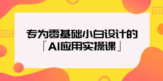 专为零基础小白设计的「AI应用实操课」网赚项目-副业赚钱-互联网创业-资源整合八方网创