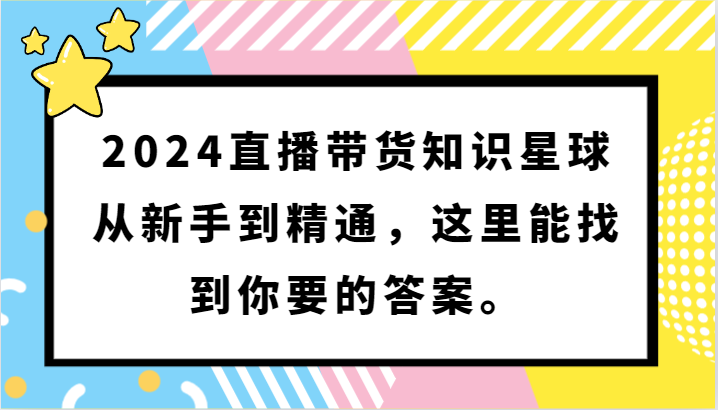 2024直播带货知识星球，从新手到精通，这里能找到你要的答案。网赚项目-副业赚钱-互联网创业-资源整合八方网创