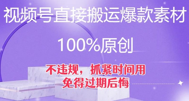 视频号直接搬运爆款素材，100%原创，不违规，抓紧时间用，免得过期后悔【揭秘】网赚项目-副业赚钱-互联网创业-资源整合八方网创