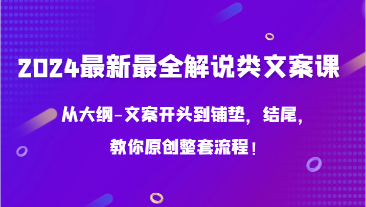 2024最新最全解说类文案课，从大纲-文案开头到铺垫，结尾，教你原创整套流程！网赚项目-副业赚钱-互联网创业-资源整合八方网创