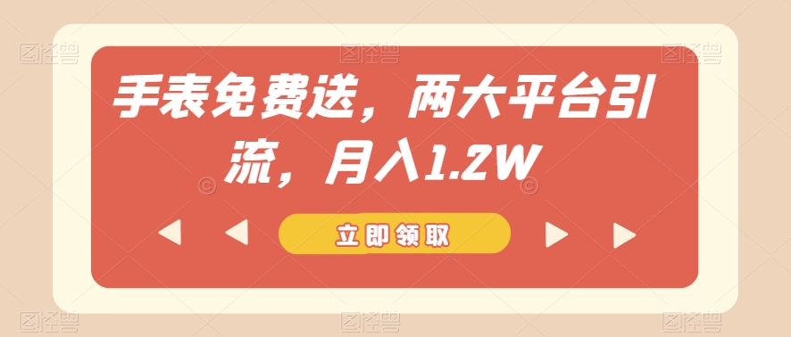 手表免费送，两大平台引流，月入1.2W【揭秘】网赚项目-副业赚钱-互联网创业-资源整合八方网创