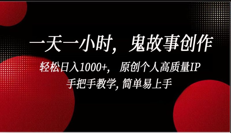 一天一小时鬼故事创作， 轻松日入1000+， 原创个人高质量IP，简单易上手网赚项目-副业赚钱-互联网创业-资源整合八方网创