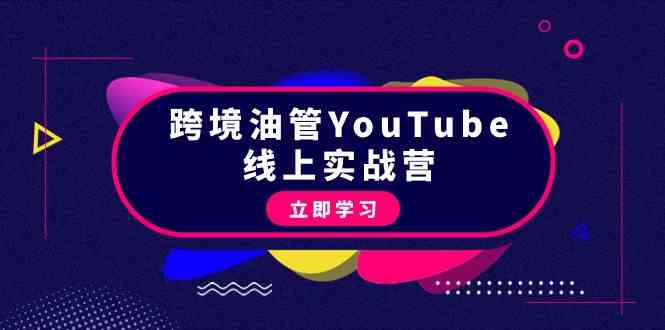 跨境油管YouTube线上营：大量实战一步步教你从理论到实操到赚钱（45节）网赚项目-副业赚钱-互联网创业-资源整合八方网创
