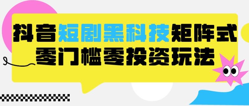 2024抖音短剧全新黑科技矩阵式玩法,保姆级实战教学,项目零门槛可分裂全自动养号网赚项目-副业赚钱-互联网创业-资源整合八方网创