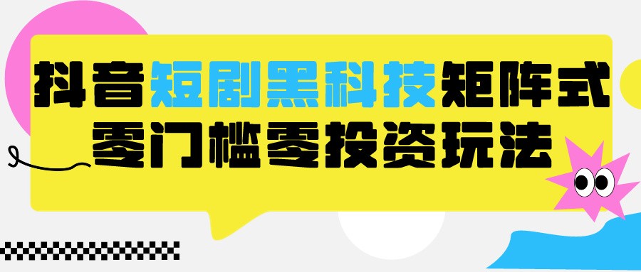 2024抖音短剧全新黑科技矩阵式玩法，保姆级实战教学，项目零门槛可分裂全自动养号网赚项目-副业赚钱-互联网创业-资源整合八方网创