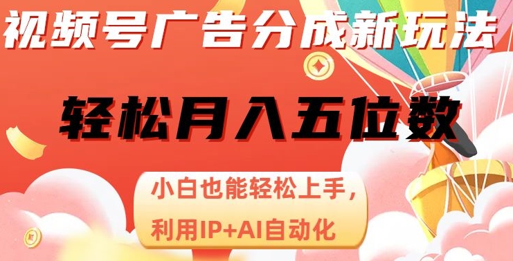 视频号广告分成新玩法，小白也能轻松上手，利用IP+AI自动化，轻松月入五位数【揭秘】网赚项目-副业赚钱-互联网创业-资源整合八方网创