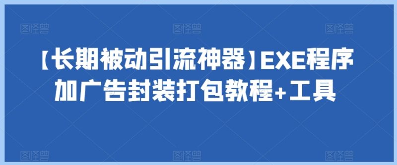 【长期被动引流神器】EXE程序加广告封装打包教程+工具网赚项目-副业赚钱-互联网创业-资源整合八方网创