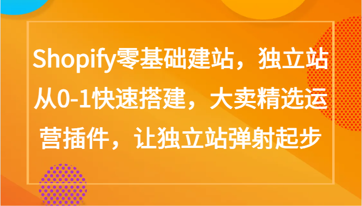 Shopify零基础建站，独立站从0-1快速搭建，大卖精选运营插件，让独立站弹射起步网赚项目-副业赚钱-互联网创业-资源整合八方网创