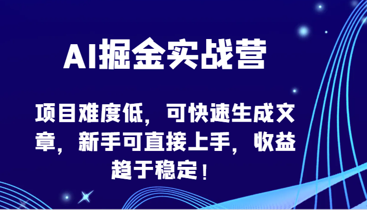 AI掘金实战营-项目难度低，可快速生成文章，新手可直接上手，收益趋于稳定！网赚项目-副业赚钱-互联网创业-资源整合八方网创