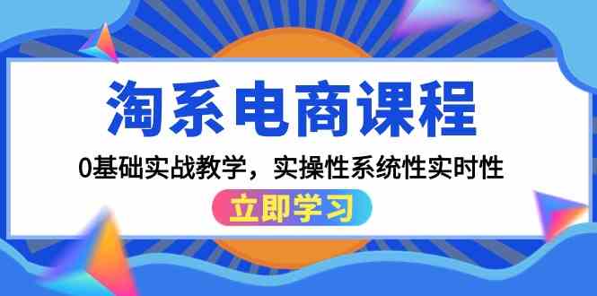 淘系电商课程，0基础实战教学，实操性系统性实时性（15节课）网赚项目-副业赚钱-互联网创业-资源整合八方网创