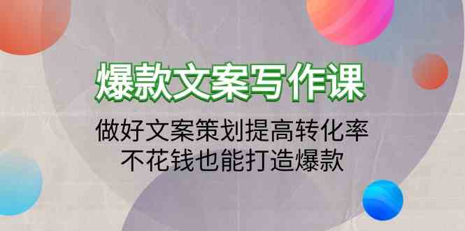爆款文案写作课-做好文案策划提高转化率，不花钱也能打造爆款（19节课）网赚项目-副业赚钱-互联网创业-资源整合八方网创
