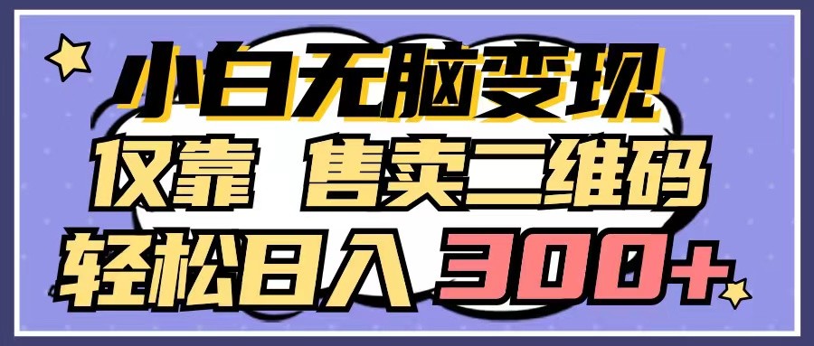 小白无脑变现，仅靠售卖二维码，轻松日入300+网赚项目-副业赚钱-互联网创业-资源整合八方网创