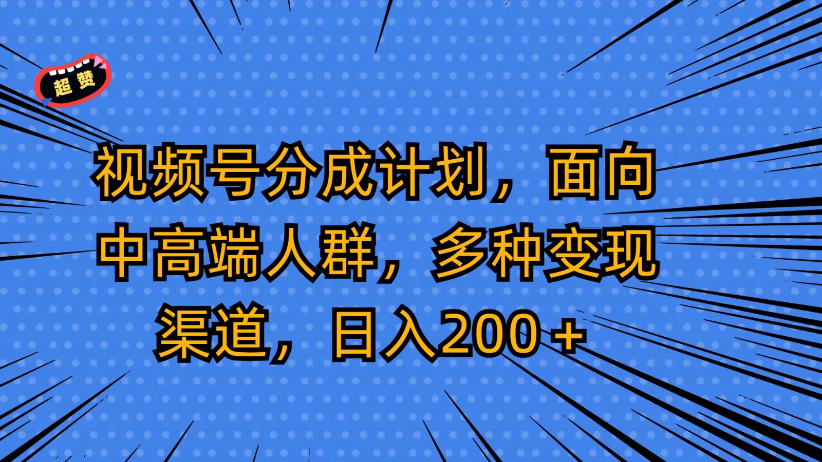 视频号分成计划，面向中高端人群，多种变现渠道，日入200＋网赚项目-副业赚钱-互联网创业-资源整合八方网创