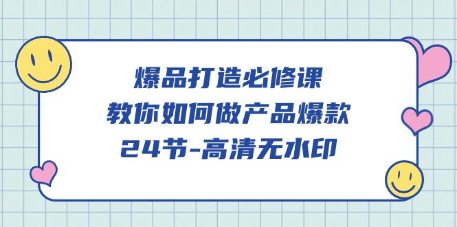 爆品打造必修课，教你如何做产品爆款（高清无水印）网赚项目-副业赚钱-互联网创业-资源整合八方网创