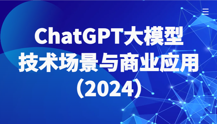 ChatGPT大模型，技术场景与商业应用（2024）带你深入了解国内外大模型生态网赚项目-副业赚钱-互联网创业-资源整合八方网创