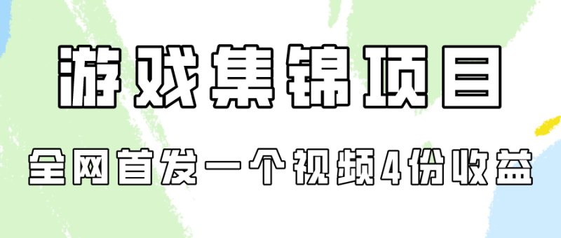 游戏集锦项目拆解,全网首发一个视频变现四份收益网赚项目-副业赚钱-互联网创业-资源整合八方网创